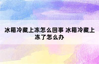 冰箱冷藏上冻怎么回事 冰箱冷藏上冻了怎么办